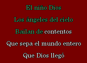 E1 niflo Dios
Los angeles del cielo
Bailan de contentos
Que sepa el mundo entero

Que Dios llegf)
