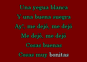 Una yegua blanca
Y una buena sueg'ra
Ayf, me dej6, me dej6

Me dej6, me dej6

Cosas buenas

Cosas muy bonitas l