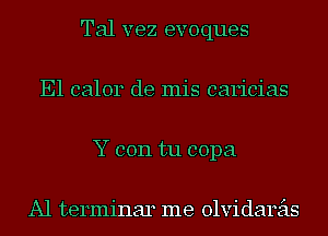 Tal vez evoques
E1 calor de mis caricias
Y con tu copa

Al terminar me olvidareis