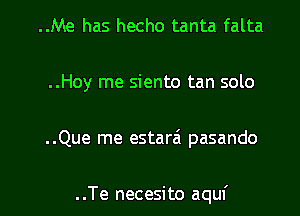 ..Me has hecho tanta falta
..Hoy me siento tan solo

..Que me estarai pasando

..Te necesito aquf l