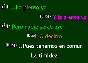 (EU) ..Lo pienso yo
(Euap

(EU) Pero nadie se atreve

(NW A decirlo
(MOP ..Pues tenemos en comlin

La timidez