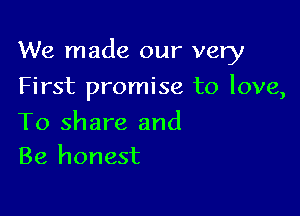 We made our very

First promise to love,

To share and
Be honest