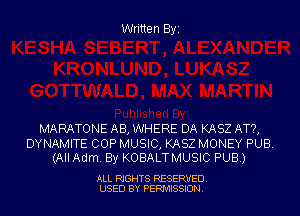 Written Byi

MARATONE AB, WHERE DA KASZ AT?,

DYNAMITE COP MUSIC, KASZ MONEY PUB.
(All Adm. By KOBALTMUSIC PUB.)

ALL RIGHTS RESERVED.
USED BY PERMISSION.