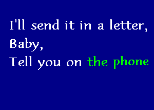 I'll send it in a letter,

Baby,

Tell you on the phone