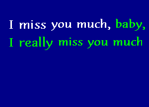 I miss you much, baby,

I really miss you much