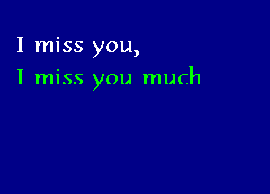 I miss you,

I miss you much