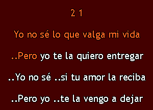 2 1
Yo no Q lo que valga mi Vida
..Pero yo te la quiero entregar
..Yo no Q ..si tu amor la reciba

..Pero yo ..te la vengo a dejar