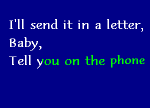 I'll send it in a letter,

Baby,

Tell you on the phone