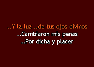 ..Y la luz ..de tus ojos divinos

..Cambiaron mis penas
..Por dicha y placer