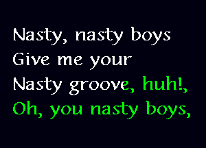 Nasty, nasty boys
Give me your

Nasty groove, huhl,
Oh, you nasty boys,
