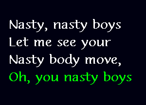 Nasty, nasty boys
Let me see your

Nasty body move,
Oh, you nasty boys