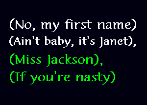 (No, my first name)
(Ain't baby, it's Janet),

(Miss Jackson),
(If you're nasty)