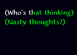 (Who's that thinking)
(Nasty thoughts?)
