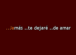 ..Jamais ..te dejaw ..de amar