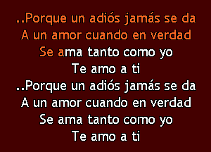 ..Porque un adids jamais se da
A un amor cuando en verdad
Se ama tanto como yo
Te amo a ti
..Porque un adids jamais se da
A un amor cuando en verdad
Se ama tanto como yo
Te amo a ti