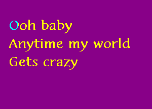Ooh baby
Anytime my world

Gets crazy