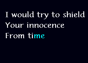 I would try to shield
Your innocence

From time