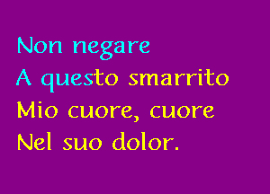 Non negare
A questo smarrito

Mio cuore, cuore
Nel suo dolor.