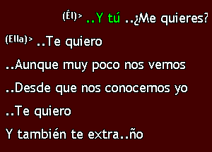 (E'P ..Y tLi ..gMe quieres?
(WW ..Te quiero
..Aunque muy poco nos vemos
..Desde que nos conocemos yo
..Te quiero

Y tambwn te extra..F10