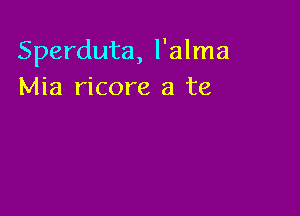 Sperduta, l'alma
Mia ricore a te