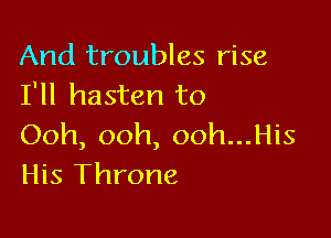 And troubles rise
I'll hasten to

Ooh, ooh, ooh...His
His Throne
