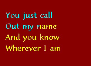 You just call
Out my name

And you know

Wherever I am