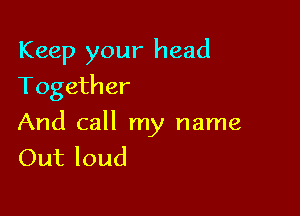 Keep your head
Together

And call my name
Out loud