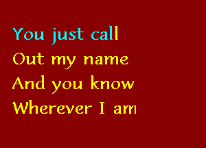 You just call
Out my name

And you know

Wherever I am