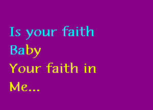 Is your faith
Baby

Your faith in
Me...