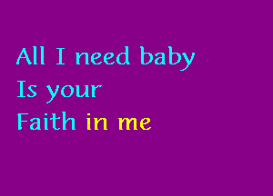 All I need baby
Is your

Faith in me