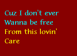 Cuz I don't ever
Wanna be free

From this lovin'
Care