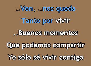 ..Ven, ..nos queda
Tanto por vivir
..Buenos momentos
Que podemos compartir

Yo sblo 56') vivir contigo