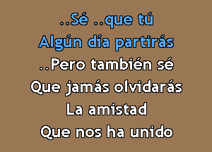 ..5 ..que tu
Algljn dia partiriis
..Pero tambiein ch

Que jamas olvidaras
La amistad
Que nos ha unido