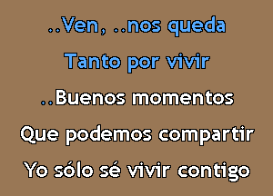 ..Ven, ..nos queda
Tanto por vivir
..Buenos momentos
Que podemos compartir

Yo sblo 56') vivir contigo