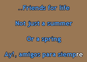 ..Friends for life
Not just a summer

Or a spring

Ayl, amigos para siempre