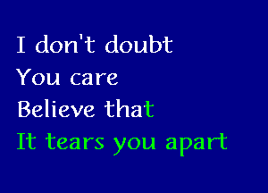 I don't doubt
You care

Believe that
It tears you apart
