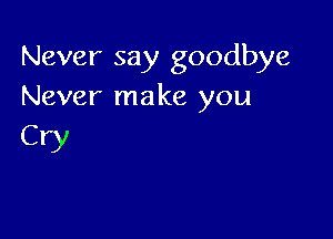 Never say goodbye
Never make you

CW