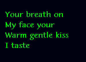 Your breath on
My face your

Warm gentle kiss
I taste