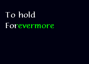 To hold

Forevermore