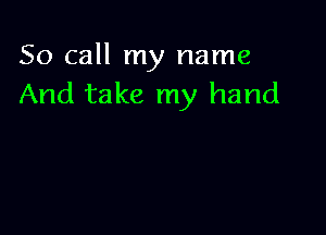 So call my name
And take my hand