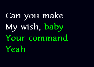 Can you make
My wish, baby

Your command
Yeah