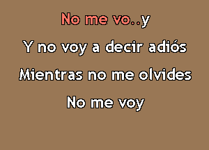 No me vo..y

Y no voy a decir adi6s
Mientras no me olvides

No me voy