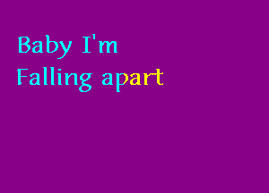 Baby I'm
Falling apart