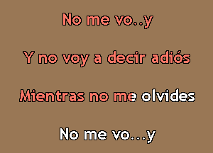No me vo..y
Y no voy a decir adids

Mientras no me olvides

No me vo...y