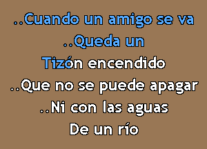 ..Cuando un amigo se va
..Queda un
Tizdn encendido
..Que no se puede apagar
..N1' con las aguas

De un rio l