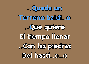 ..Queda un
Terreno baldi..o

..Que quiere

El tiempo llenar
..Con las piedras
Del hasti..o..o