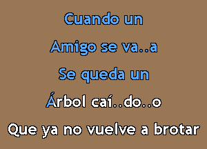 Cuando un
Amigo se va..a

Se queda un

Arbol cai..do..o

Que ya no vuelve a brotar