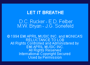 LET IT BREATHE

DC. Rucker- ED. Felber
MW. Bryan - JG. Sonefeld

1994 EMI APRIL MUSIC INC. and MONICA'S
RELUCTANCE TO LOB
All Rights Controlled and Administered by
EMIAPRIL MUSIC INC.
All Rights Reserved
International Copyright Secured
Used by Permission