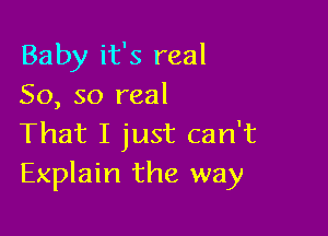 Baby it's real
50, so real

That I just can't
Explain the way