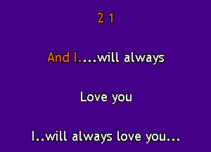 21

And I....will always

Love you

I..will always love you...